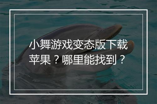 小舞游戏变态版下载苹果？哪里能找到？