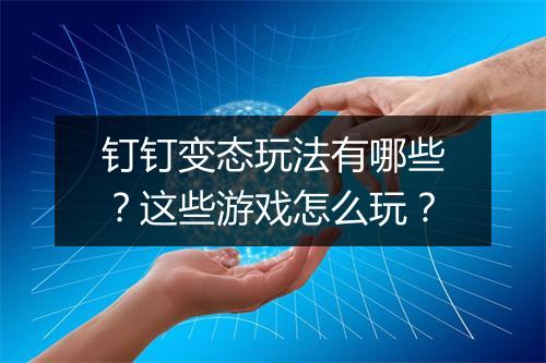 钉钉变态玩法有哪些?这些游戏怎么玩?