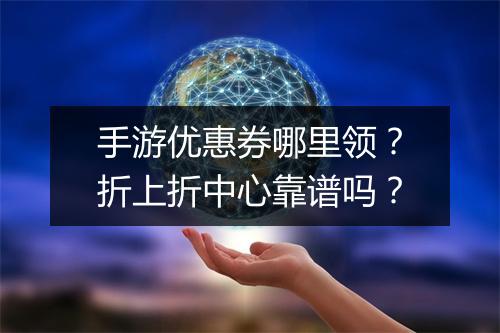手游优惠券哪里领？折上折中心靠谱吗？