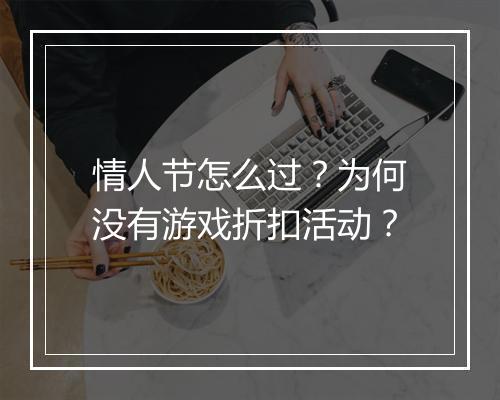 情人节怎么过?为何没有游戏折扣活动?