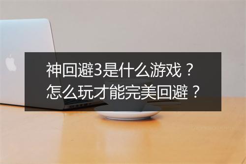 神回避3是什么游戏？怎么玩才能完美回避？