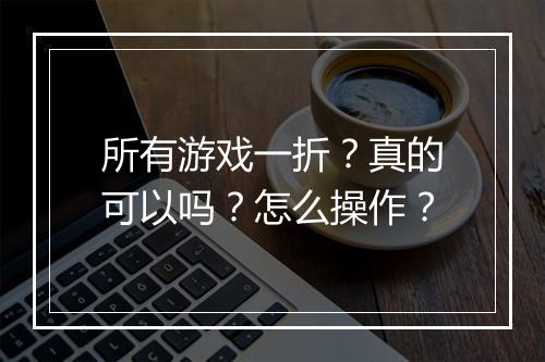 所有游戏一折？真的可以吗？怎么操作？