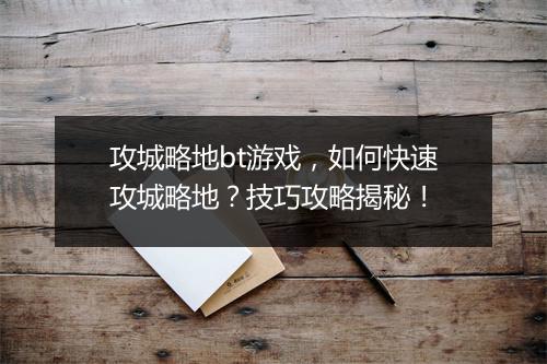 攻城略地bt游戏,如何快速攻城略地?技巧攻略揭秘!