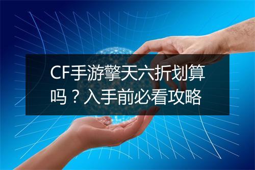 CF手游擎天六折划算吗？入手前必看攻略