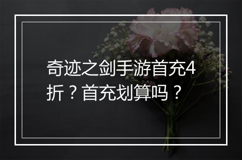 奇迹之剑手游首充4折?首充划算吗?