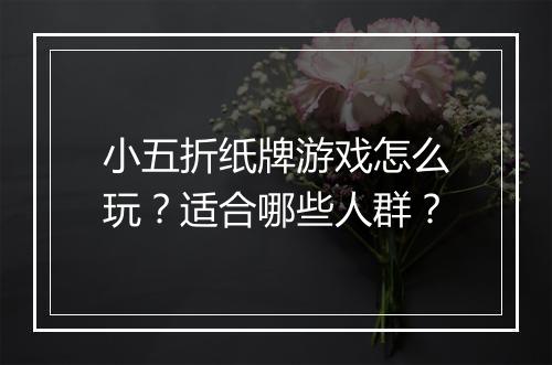 小五折纸牌游戏怎么玩?适合哪些人群?