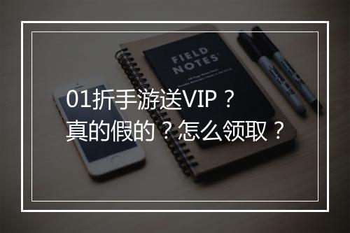 01折手游送VIP?真的假的?怎么领取?