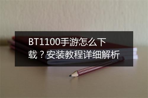 BT1100手游怎么下载？安装教程详细解析