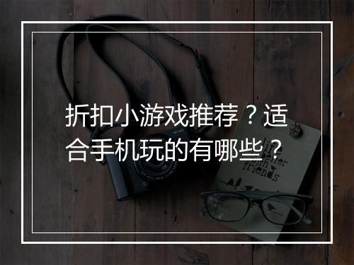 折扣小游戏推荐？适合手机玩的有哪些？
