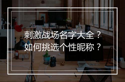 刺激战场名字大全？如何挑选个性昵称？