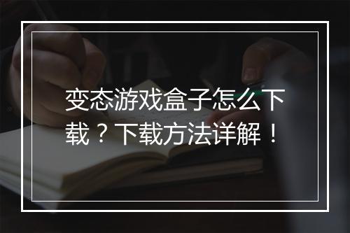 变态游戏盒子怎么下载？下载方法详解！