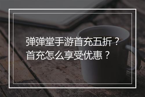 弹弹堂手游首充五折？首充怎么享受优惠？