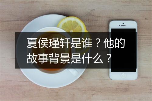 夏侯瑾轩是谁?他的故事背景是什么?