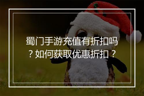 蜀门手游充值有折扣吗？如何获取优惠折扣？