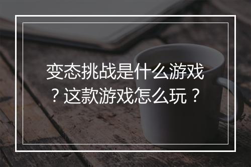 变态挑战是什么游戏?这款游戏怎么玩?