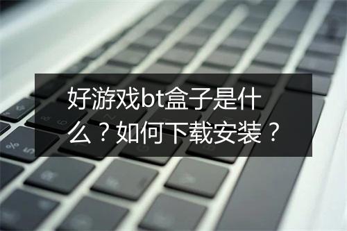好游戏bt盒子是什么？如何下载安装？