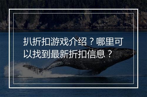 扒折扣游戏介绍？哪里可以找到最新折扣信息？