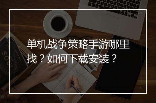 单机战争策略手游哪里找？如何下载安装？