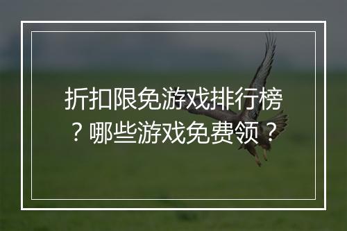 折扣限免游戏排行榜？哪些游戏免费领？