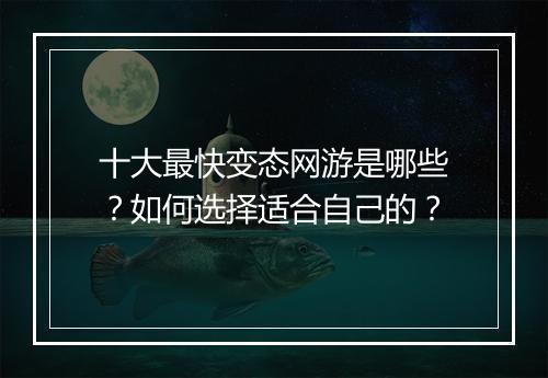 十大最快变态网游是哪些？如何选择适合自己的？