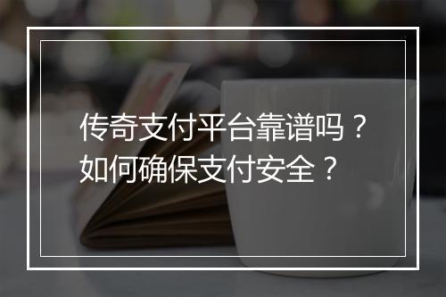 传奇支付平台靠谱吗?如何确保支付安全?