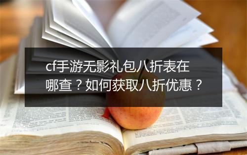 cf手游无影礼包八折表在哪查？如何获取八折优惠？