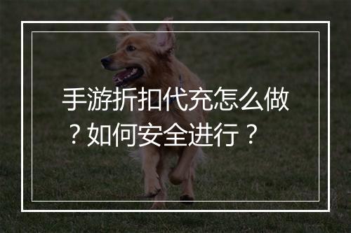 手游折扣代充怎么做？如何安全进行？