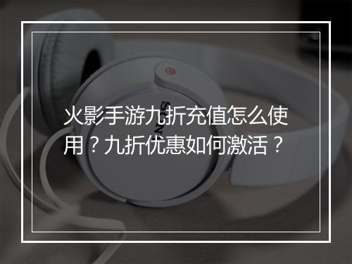 火影手游九折充值怎么使用?九折优惠如何激活?