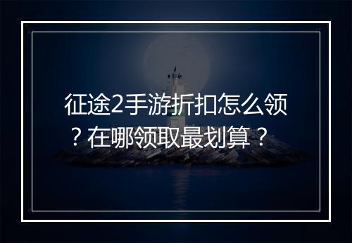征途2手游折扣怎么领?在哪领取最划算?