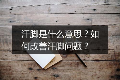 汗脚是什么意思？如何改善汗脚问题？