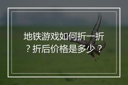 地铁游戏如何折一折？折后价格是多少？
