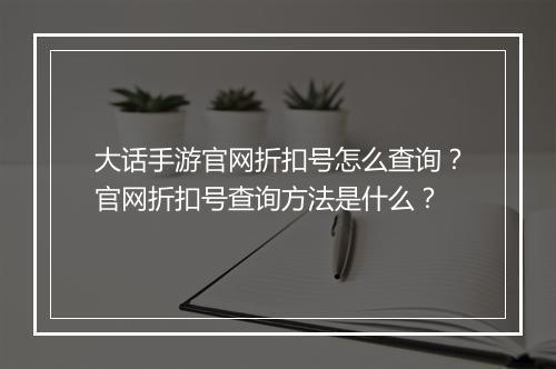 大话手游官网折扣号怎么查询？官网折扣号查询方法是什么？
