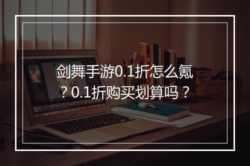 剑舞手游0.1折怎么氪？0.1折购买划算吗？