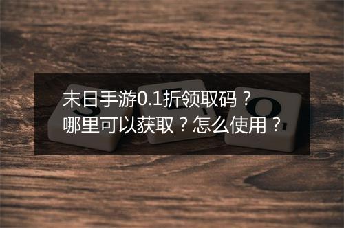末日手游0.1折领取码？哪里可以获取？怎么使用？