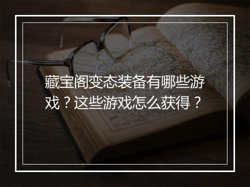 藏宝阁变态装备有哪些游戏?这些游戏怎么获得?