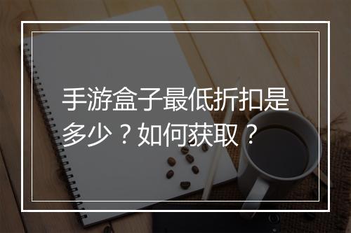 手游盒子最低折扣是多少？如何获取？