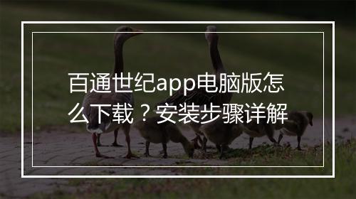百通世纪app电脑版怎么下载？安装步骤详解