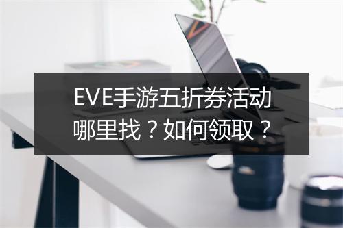 EVE手游五折券活动哪里找？如何领取？
