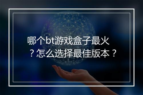 哪个bt游戏盒子最火?怎么选择最佳版本?