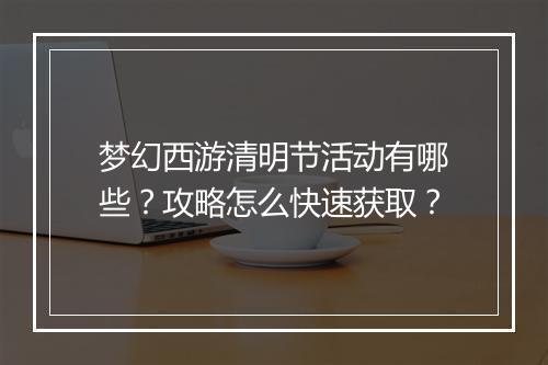梦幻西游清明节活动有哪些？攻略怎么快速获取？
