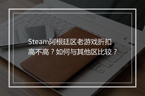 Steam阿根廷区老游戏折扣高不高?如何与其他区比较?