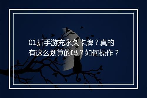 01折手游充永久卡牌？真的有这么划算的吗？如何操作？
