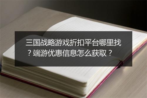 三国战略游戏折扣平台哪里找？端游优惠信息怎么获取？