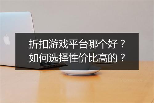 折扣游戏平台哪个好？如何选择性价比高的？