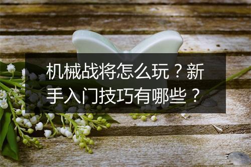 机械战将怎么玩？新手入门技巧有哪些？