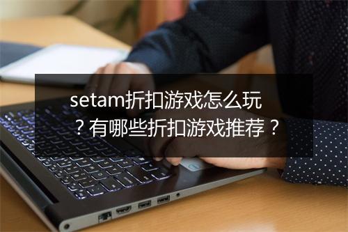 setam折扣游戏怎么玩？有哪些折扣游戏推荐？