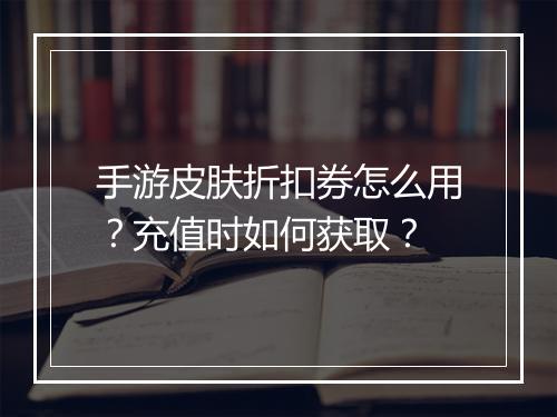 手游皮肤折扣券怎么用？充值时如何获取？