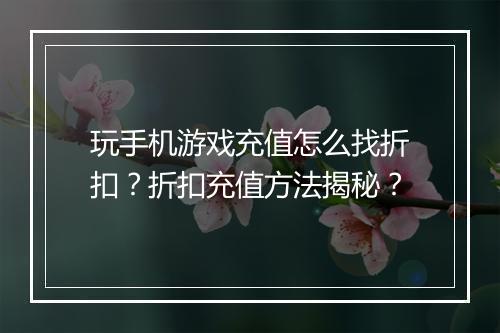 玩手机游戏充值怎么找折扣？折扣充值方法揭秘？
