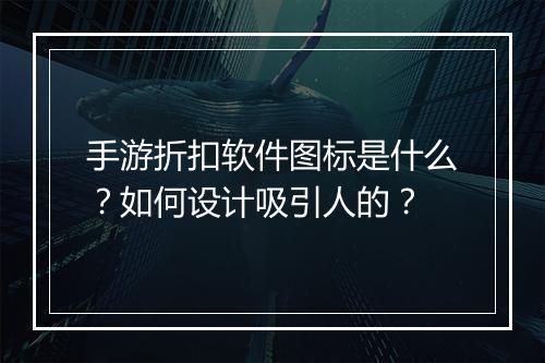 手游折扣软件图标是什么？如何设计吸引人的？