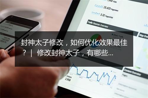 封神太子修改,如何优化效果最佳?| 修改封神太子,有哪些技巧?